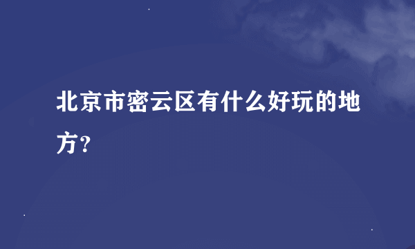 北京市密云区有什么好玩的地方？