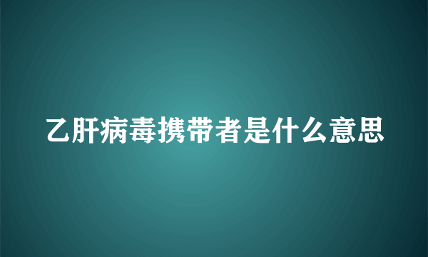 乙肝病毒携带者是什么意思