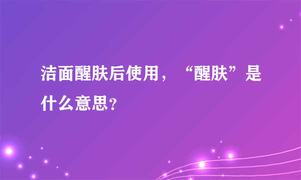 洁面醒肤后使用，“醒肤”是什么意思？