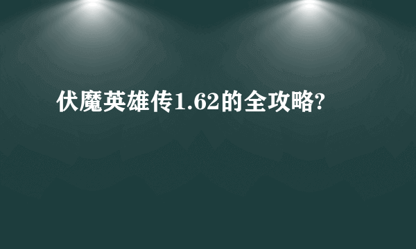 伏魔英雄传1.62的全攻略?