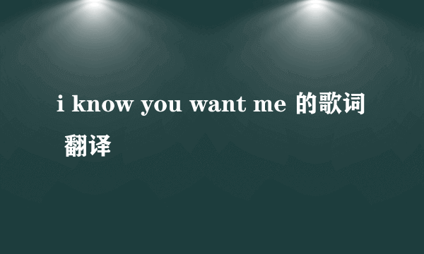 i know you want me 的歌词 翻译