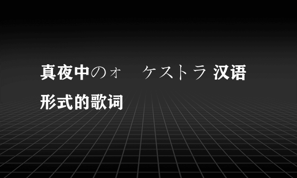 真夜中のォーケストラ 汉语形式的歌词