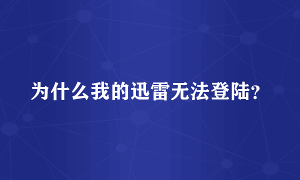 为什么我的迅雷无法登陆？