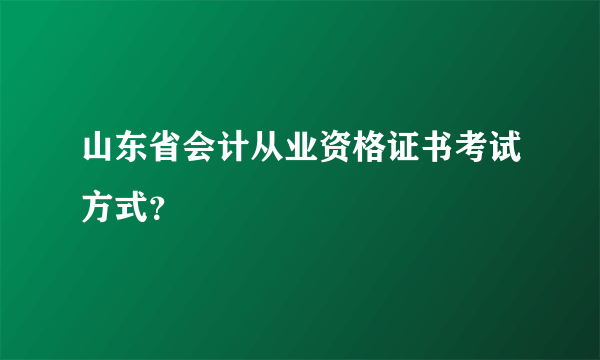 山东省会计从业资格证书考试方式？