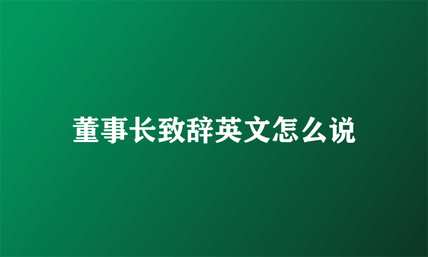 董事长致辞英文怎么说