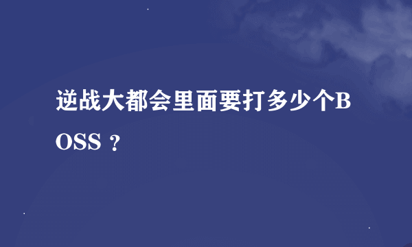 逆战大都会里面要打多少个BOSS ？