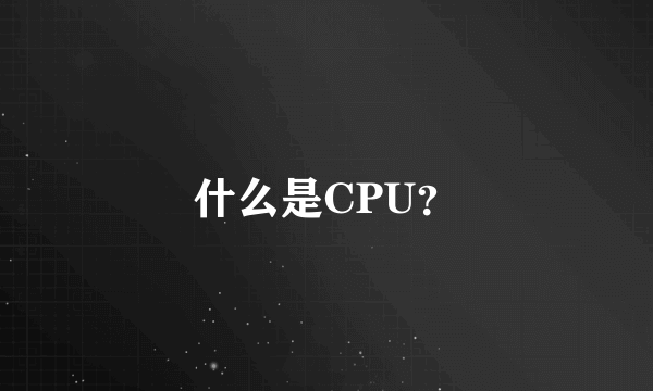 什么是CPU？