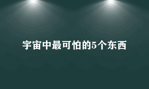 宇宙中最可怕的5个东西