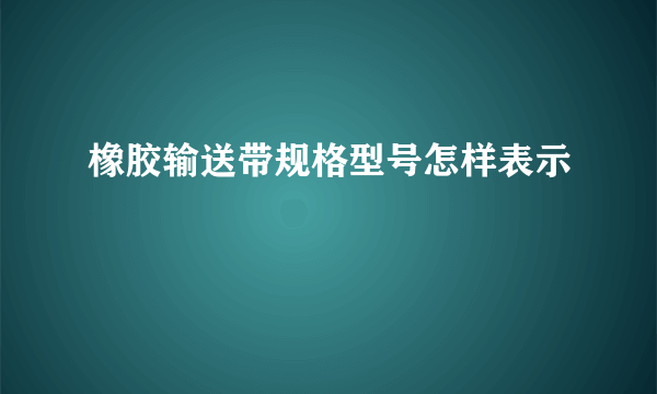 橡胶输送带规格型号怎样表示