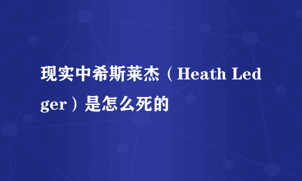 现实中希斯莱杰（Heath Ledger）是怎么死的