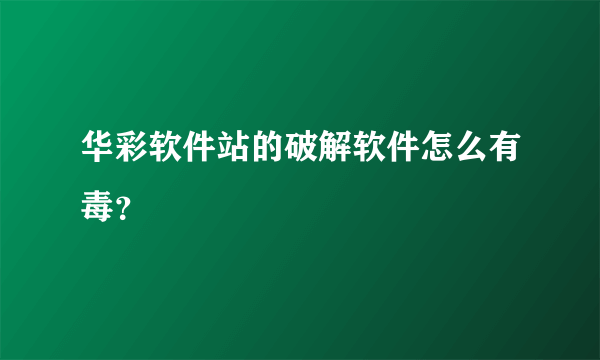 华彩软件站的破解软件怎么有毒？