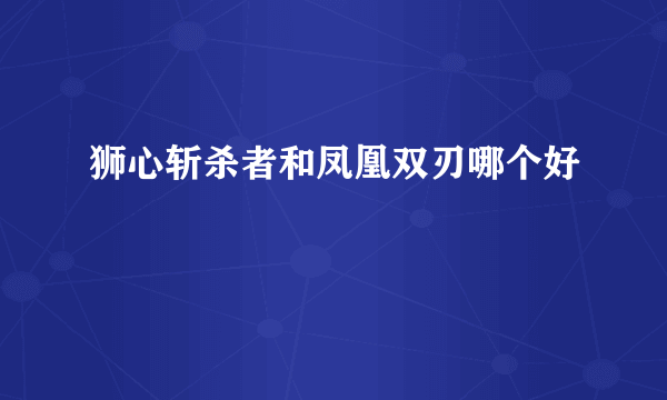 狮心斩杀者和凤凰双刃哪个好