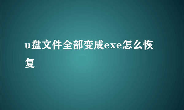 u盘文件全部变成exe怎么恢复