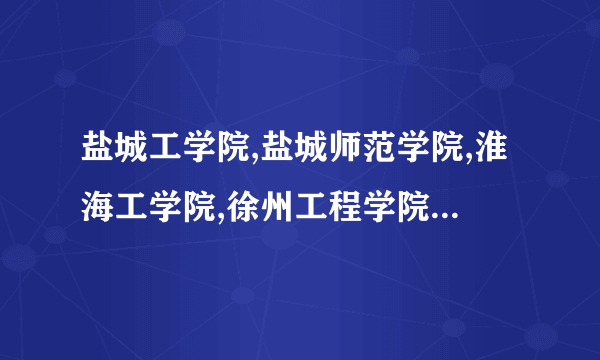 盐城工学院,盐城师范学院,淮海工学院,徐州工程学院,淮阴师范学院,淮阴工学院,宿迁学院哪个更好呢？