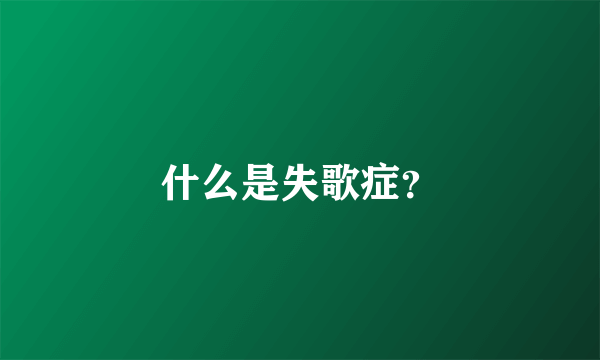 什么是失歌症？