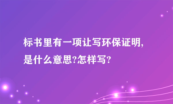 标书里有一项让写环保证明,是什么意思?怎样写?