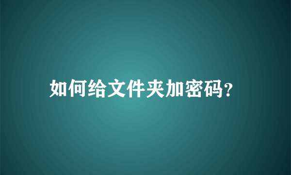 如何给文件夹加密码？