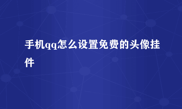 手机qq怎么设置免费的头像挂件