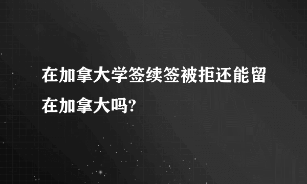 在加拿大学签续签被拒还能留在加拿大吗?