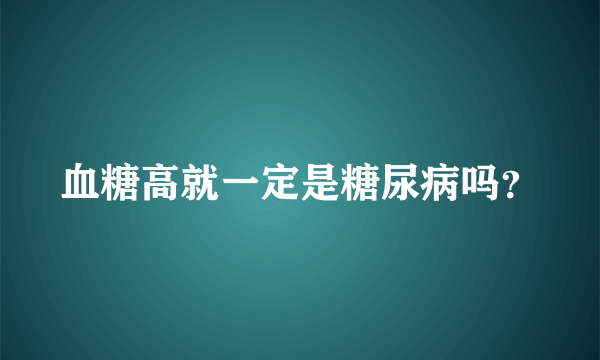 血糖高就一定是糖尿病吗？