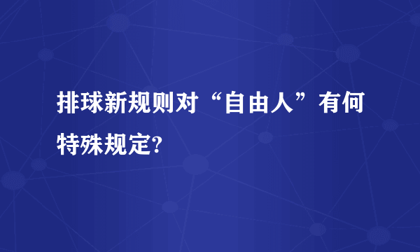 排球新规则对“自由人”有何特殊规定?