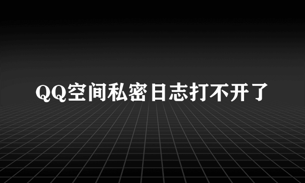 QQ空间私密日志打不开了