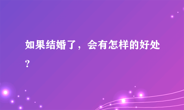 如果结婚了，会有怎样的好处？