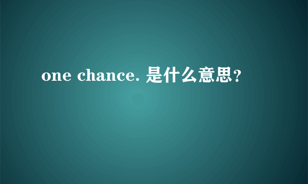 one chance. 是什么意思？