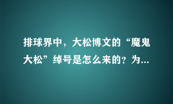 排球界中，大松博文的“魔鬼大松”绰号是怎么来的？为何美国女排没有7号？