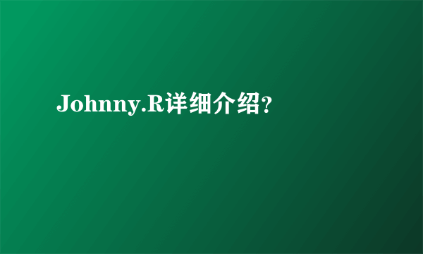 Johnny.R详细介绍？