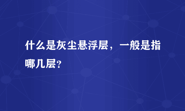 什么是灰尘悬浮层，一般是指哪几层？