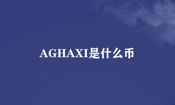 AGHAXI是什么币