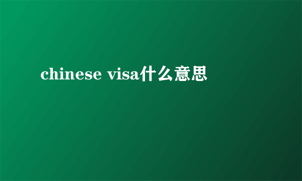 chinese visa什么意思