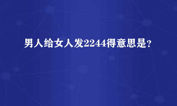 男人给女人发2244得意思是？