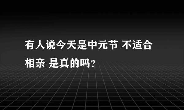 有人说今天是中元节 不适合相亲 是真的吗？