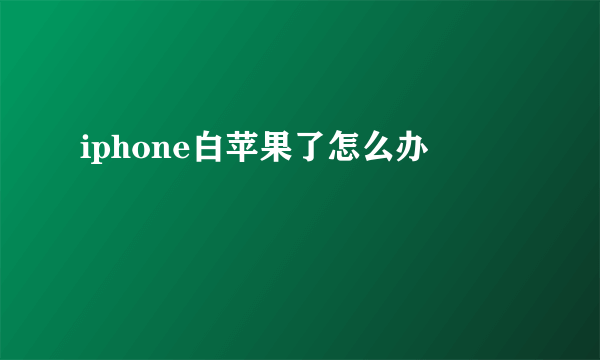 iphone白苹果了怎么办