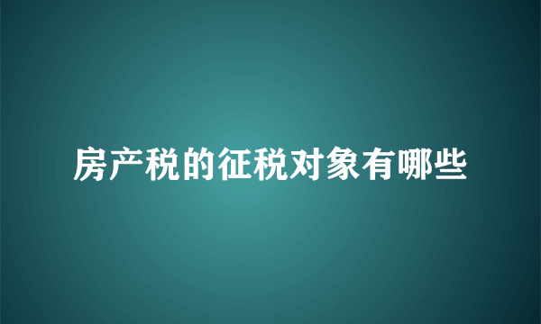 房产税的征税对象有哪些