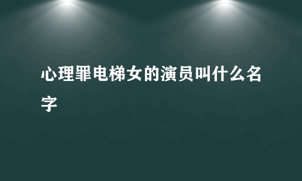 心理罪电梯女的演员叫什么名字