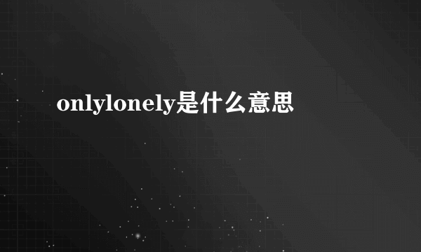 onlylonely是什么意思