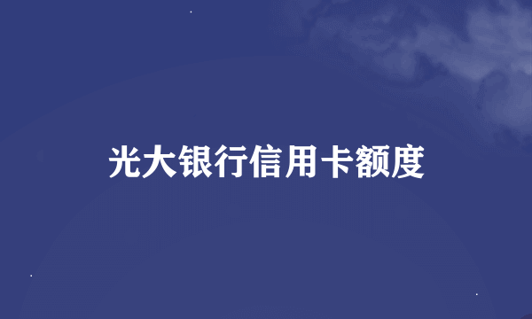 光大银行信用卡额度