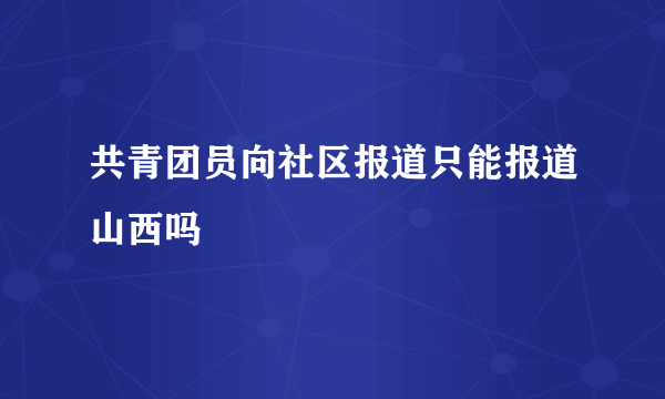 共青团员向社区报道只能报道山西吗