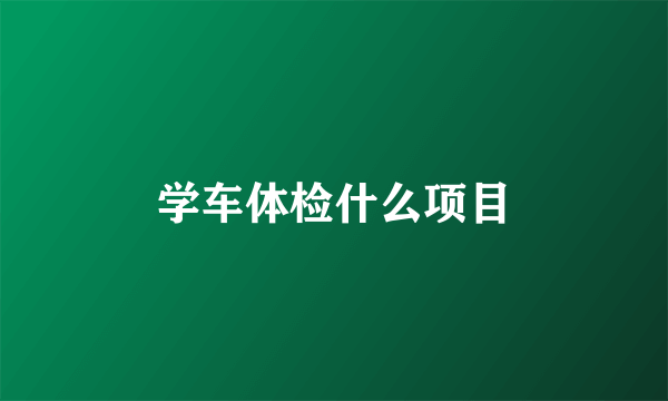 学车体检什么项目