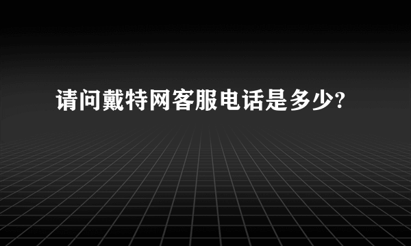 请问戴特网客服电话是多少?