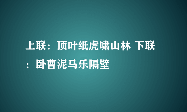 上联：顶叶纸虎啸山林 下联：卧曹泥马乐隔壁