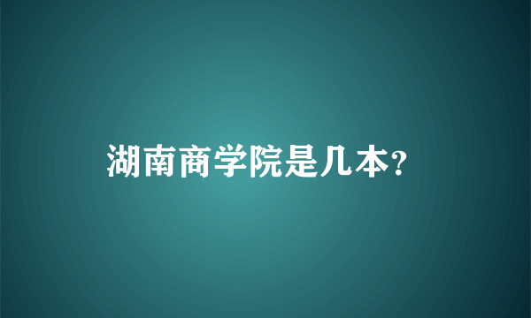 湖南商学院是几本？