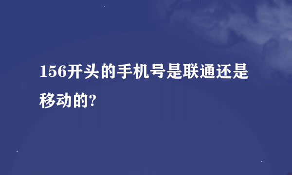 156开头的手机号是联通还是移动的?