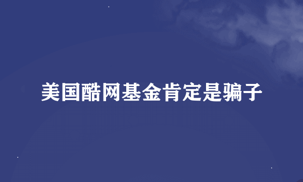 美国酷网基金肯定是骗子