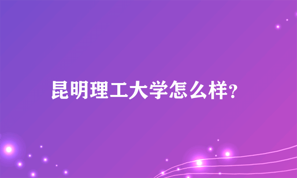 昆明理工大学怎么样？