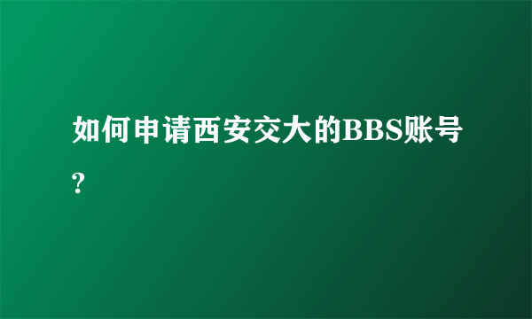 如何申请西安交大的BBS账号?