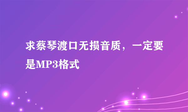 求蔡琴渡口无损音质，一定要是MP3格式